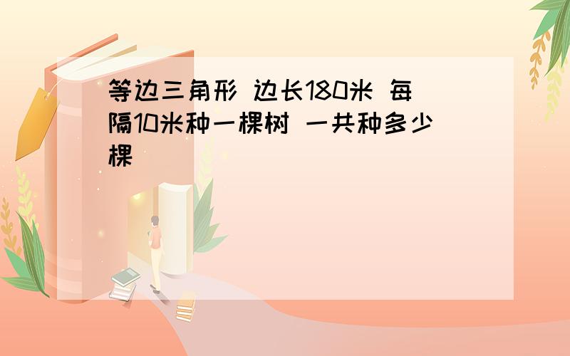 等边三角形 边长180米 每隔10米种一棵树 一共种多少棵