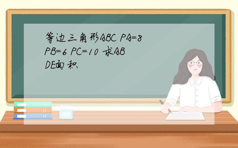 等边三角形ABC PA=8 PB=6 PC=10 求ABDE面积