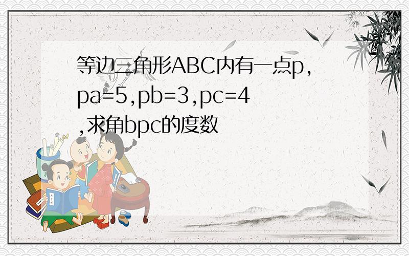 等边三角形ABC内有一点p,pa=5,pb=3,pc=4,求角bpc的度数