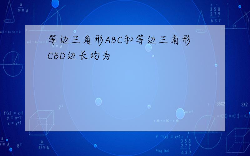 等边三角形ABC和等边三角形CBD边长均为