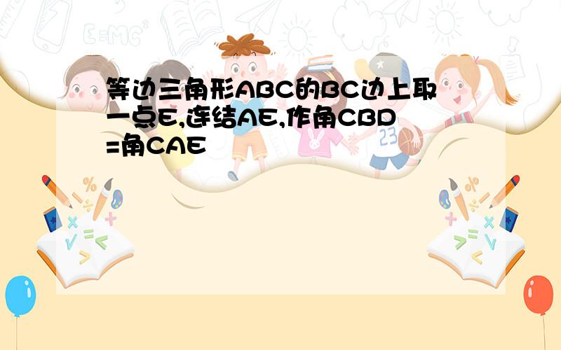 等边三角形ABC的BC边上取一点E,连结AE,作角CBD=角CAE