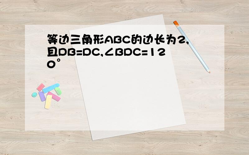 等边三角形ABC的边长为2,且DB=DC,∠BDC=120°