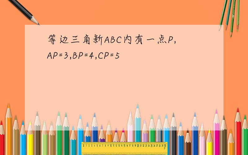 等边三角新ABC内有一点P,AP=3,BP=4,CP=5