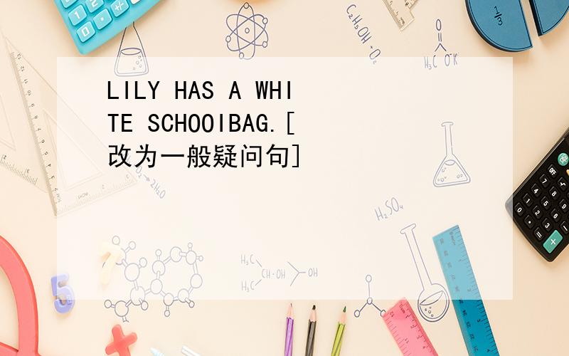 LILY HAS A WHITE SCHOOIBAG.[改为一般疑问句]