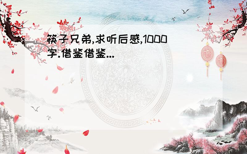 筷子兄弟,求听后感,1000字.借鉴借鉴...