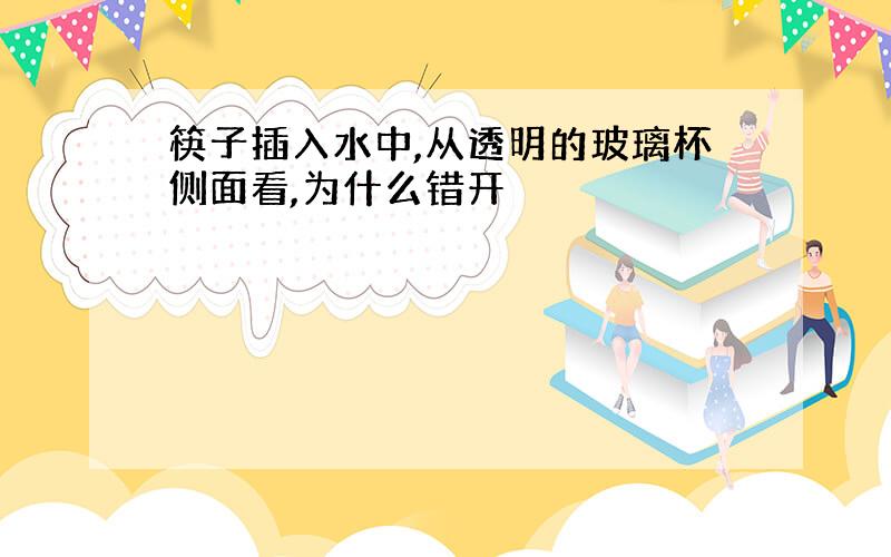 筷子插入水中,从透明的玻璃杯侧面看,为什么错开