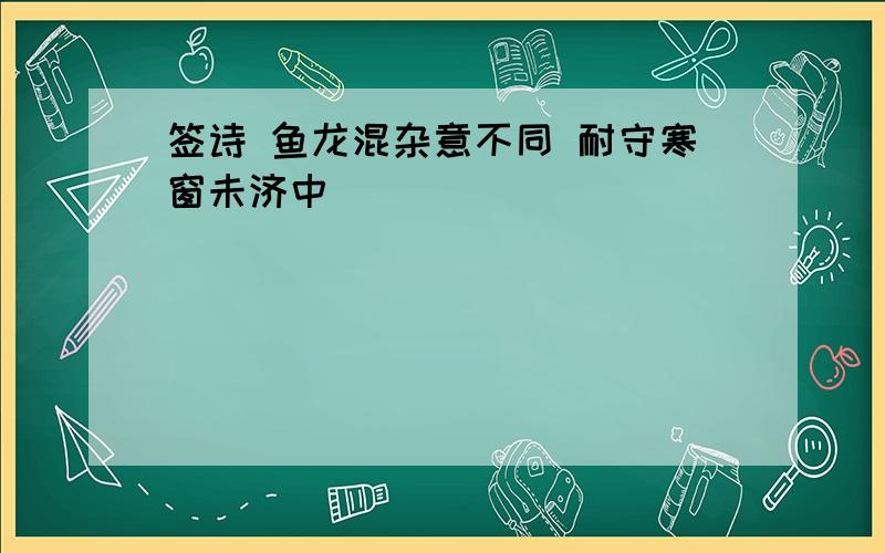 签诗 鱼龙混杂意不同 耐守寒窗未济中