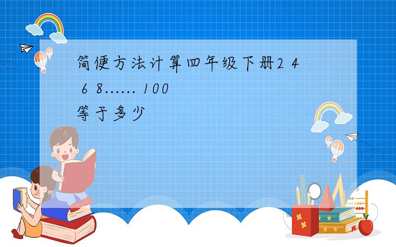 简便方法计算四年级下册2 4 6 8...... 100等于多少