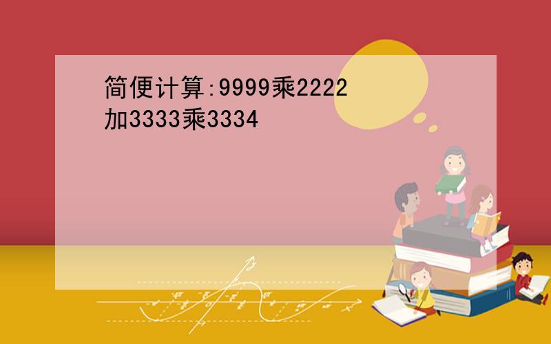 简便计算:9999乘2222加3333乘3334