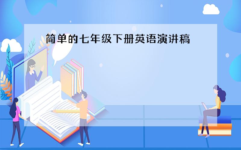 简单的七年级下册英语演讲稿