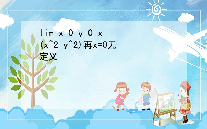 lim x 0 y 0 x (x^2 y^2)再x=0无定义