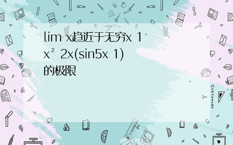 lim x趋近于无穷x 1 x² 2x(sin5x 1)的极限