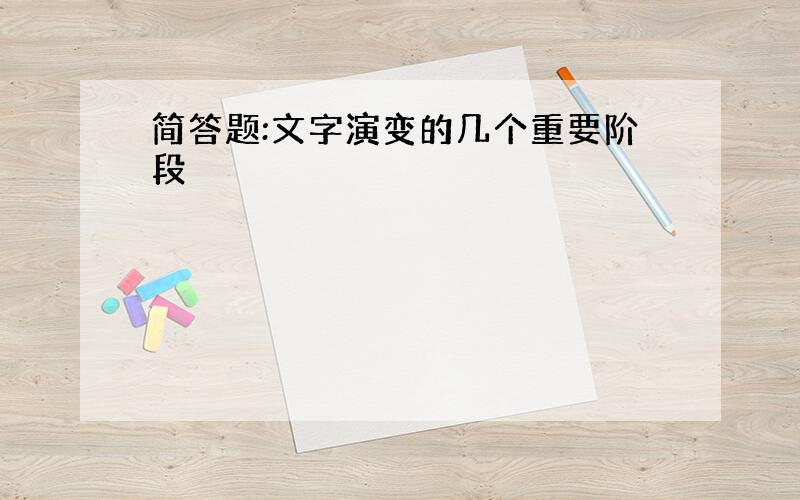 简答题:文字演变的几个重要阶段