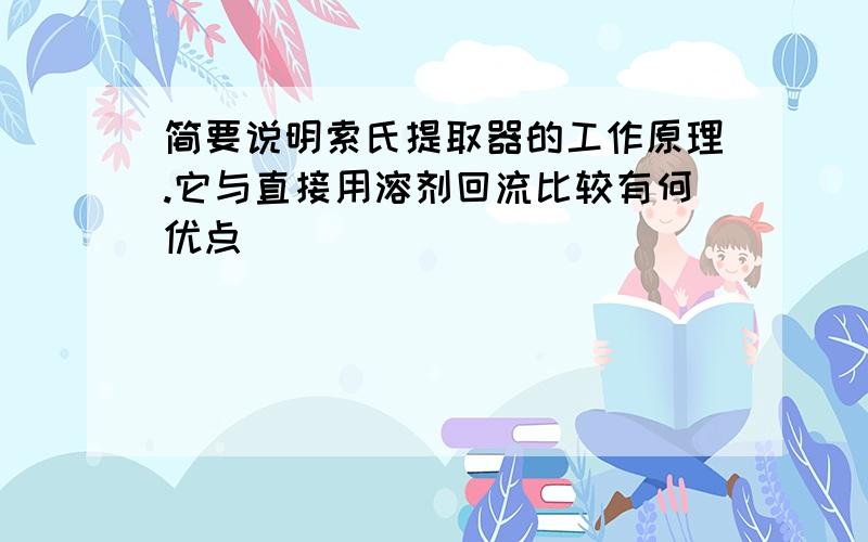 简要说明索氏提取器的工作原理.它与直接用溶剂回流比较有何优点