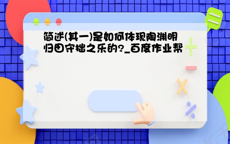 简述(其一)是如何体现陶渊明归田守拙之乐的?_百度作业帮