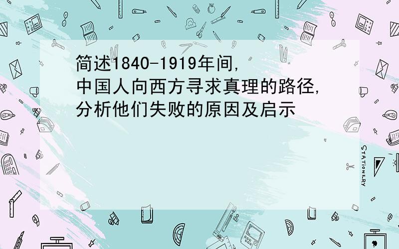 简述1840-1919年间,中国人向西方寻求真理的路径,分析他们失败的原因及启示