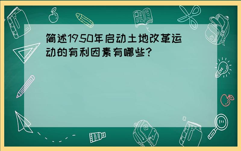 简述1950年启动土地改革运动的有利因素有哪些?