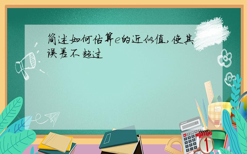 简述如何估算e的近似值,使其误差不超过