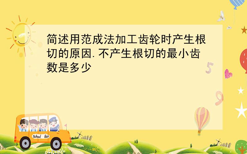 简述用范成法加工齿轮时产生根切的原因.不产生根切的最小齿数是多少