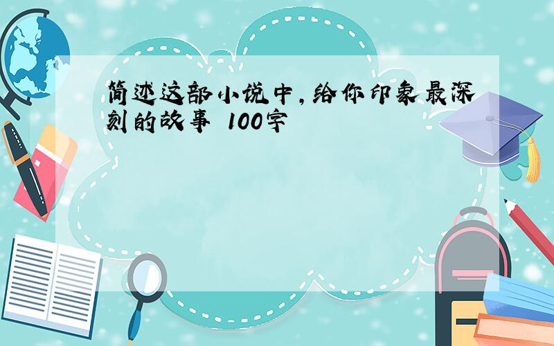 简述这部小说中,给你印象最深刻的故事 100字