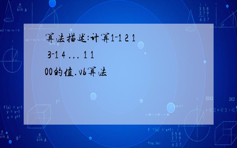 算法描述:计算1-1 2 1 3-1 4 ... 1 100的值.vb算法