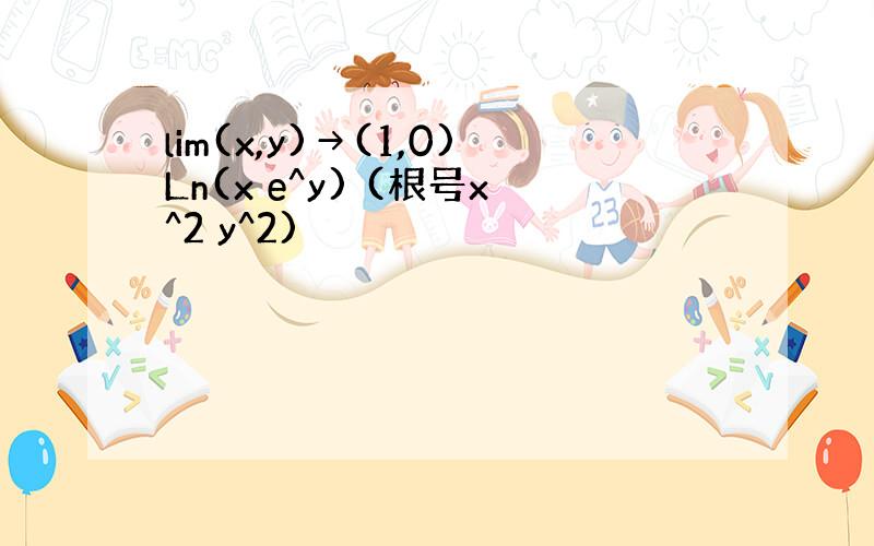 lim(x,y)→(1,0)Ln(x e^y) (根号x^2 y^2)