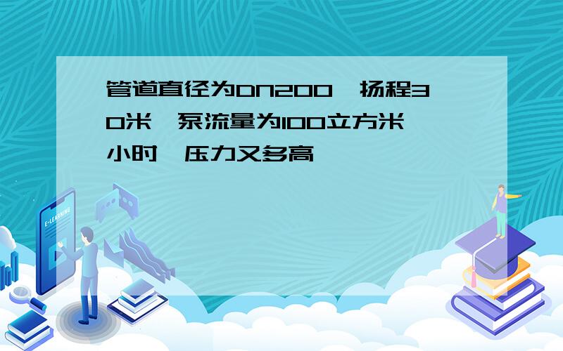 管道直径为DN200,扬程30米,泵流量为100立方米 小时,压力又多高