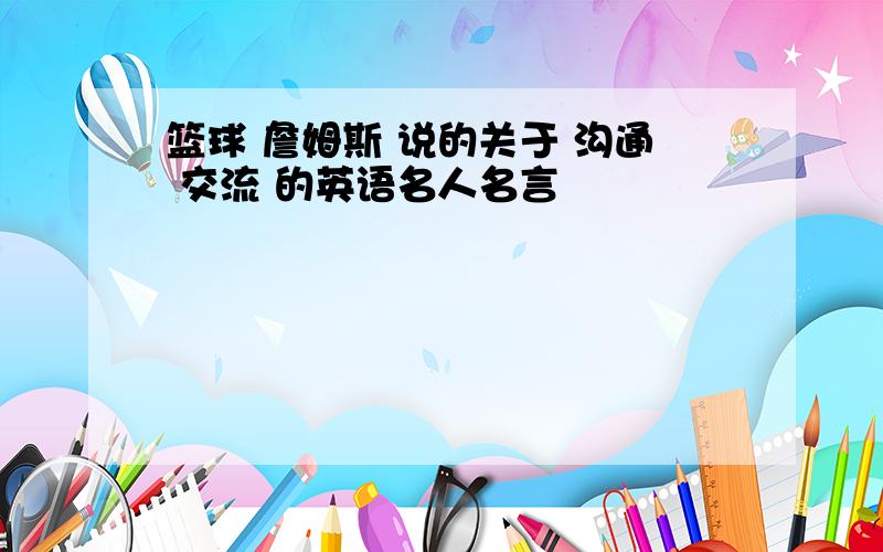 篮球 詹姆斯 说的关于 沟通 交流 的英语名人名言