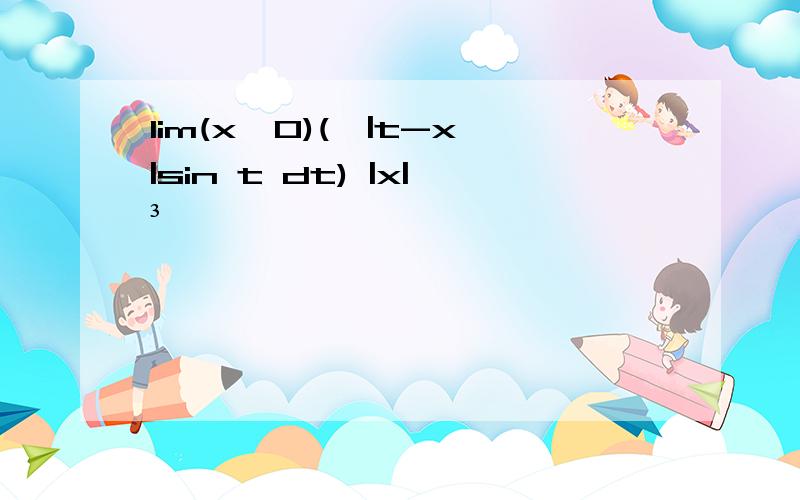 lim(x→0)(∫|t-x|sin t dt) |x|³