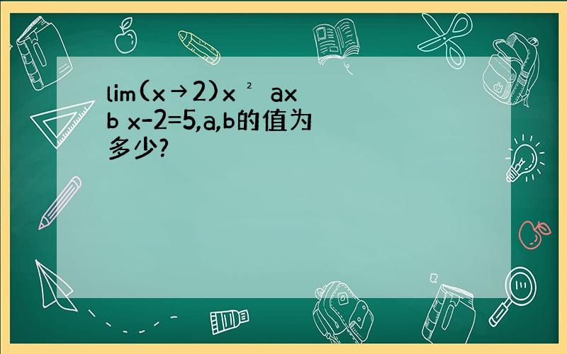 lim(x→2)x² ax b x-2=5,a,b的值为多少?