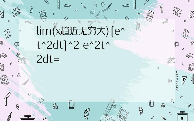 lim(x趋近无穷大)[e^t^2dt]^2 e^2t^2dt=