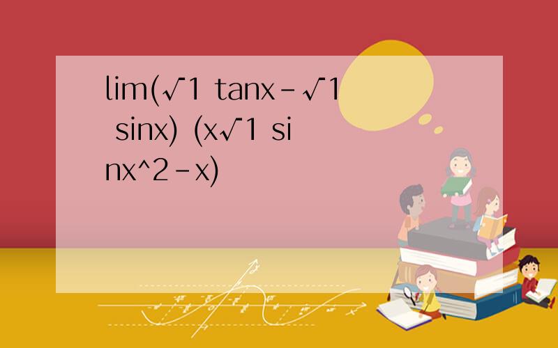 lim(√1 tanx-√1 sinx) (x√1 sinx^2-x)