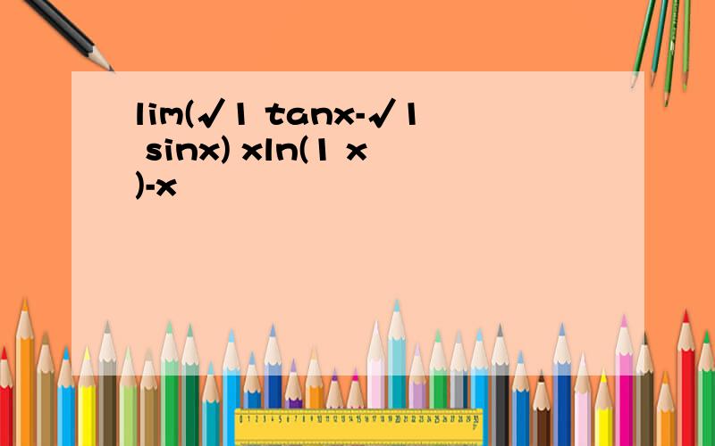 lim(√1 tanx-√1 sinx) xln(1 x)-x