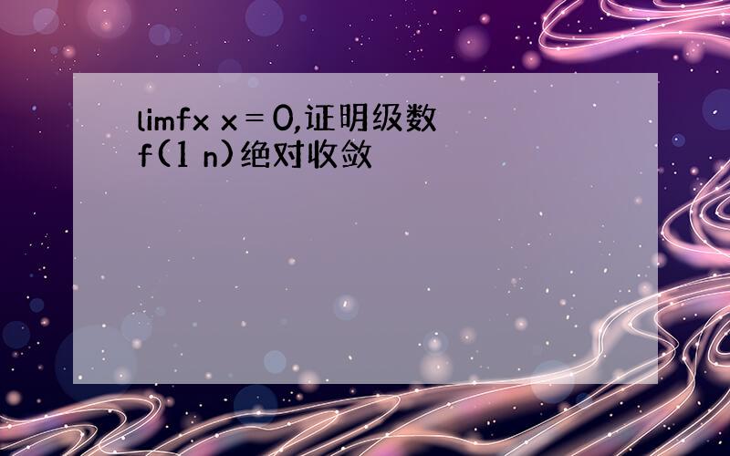 limfx x＝0,证明级数f(1 n)绝对收敛