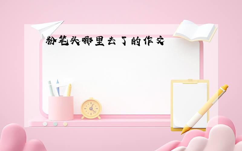 粉笔头哪里去了的作文