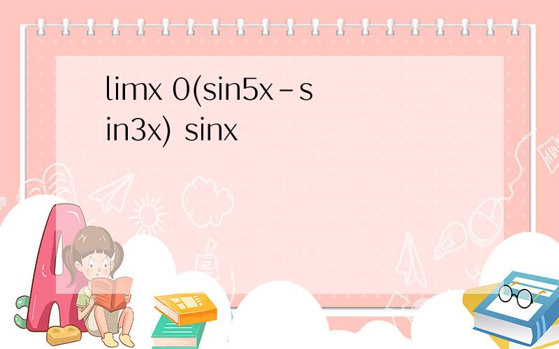 limx 0(sin5x-sin3x) sinx