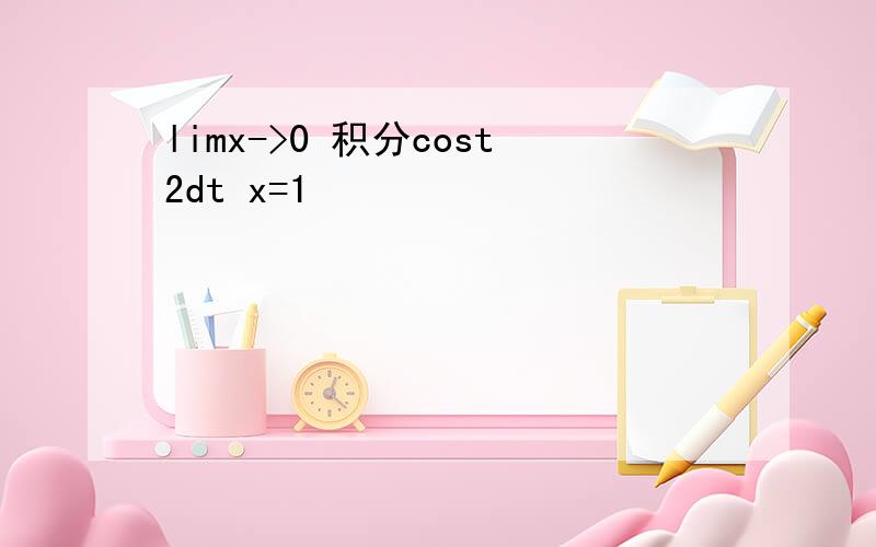 limx->0 积分cost2dt x=1