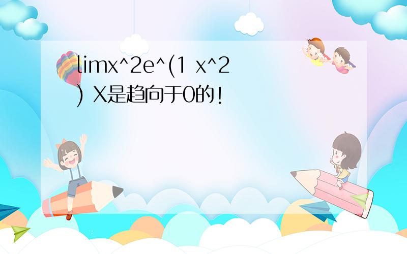 limx^2e^(1 x^2) X是趋向于0的!