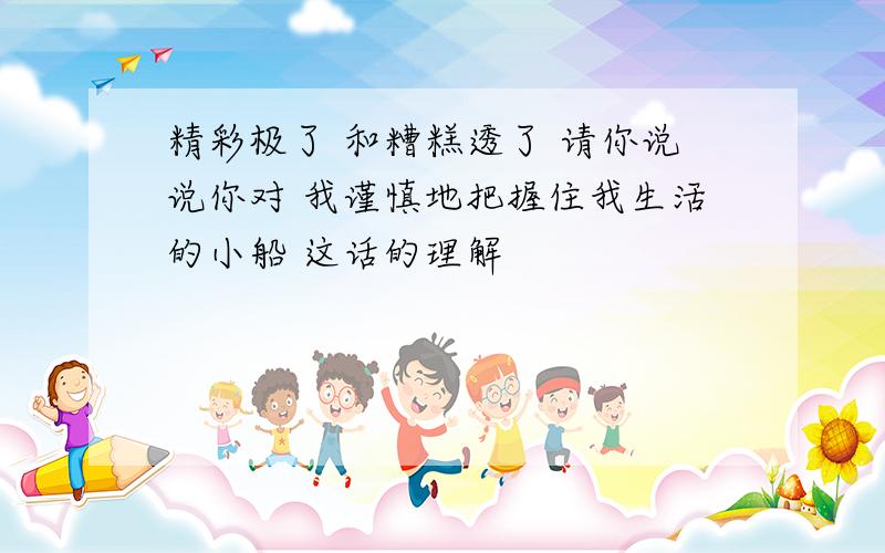 精彩极了 和糟糕透了 请你说说你对 我谨慎地把握住我生活的小船 这话的理解