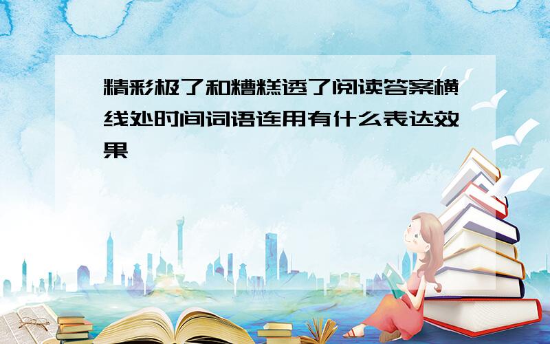 精彩极了和糟糕透了阅读答案横线处时间词语连用有什么表达效果