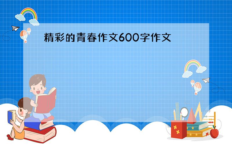 精彩的青春作文600字作文