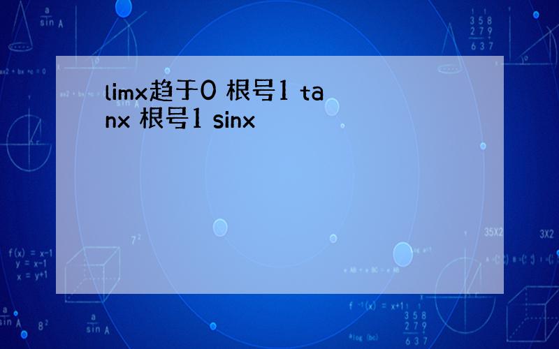 limx趋于0 根号1 tanx 根号1 sinx