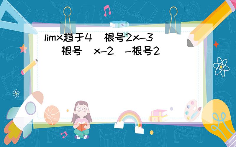 limx趋于4(根号2x-3) 根号(x-2)-根号2