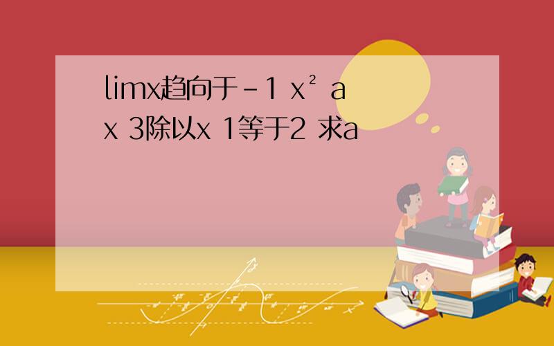 limx趋向于-1 x² ax 3除以x 1等于2 求a