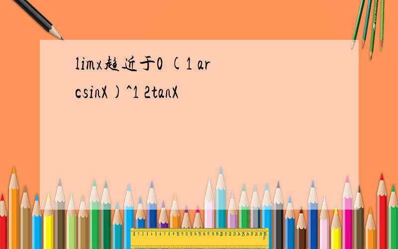 limx趋近于0 (1 arcsinX)^1 2tanX