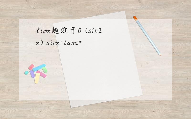 limx趋近于0 (sin2x) sinx-tanx=