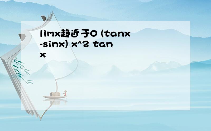 limx趋近于0 (tanx-sinx) x^2 tanx