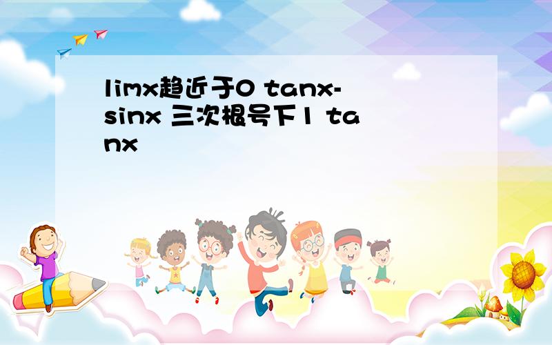 limx趋近于0 tanx-sinx 三次根号下1 tanx