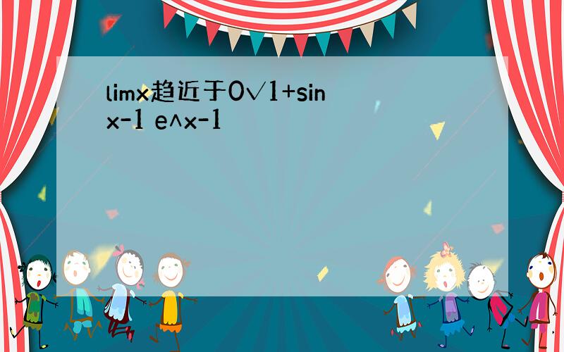 limx趋近于0√1+sinx-1 e∧x-1