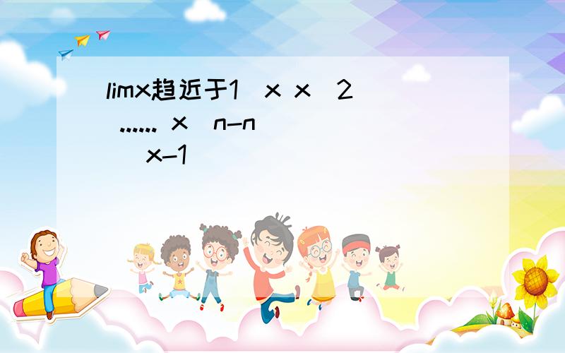 limx趋近于1(x x^2 ...... x^n-n) (x-1)